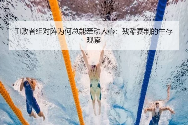 TI败者组对阵为何总能牵动人心：残酷赛制的生存观察